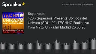 420.- Superasis Presents Sonidos del Univero (SDU420) TECHNO RadioLive from NYC/ Unika.fm Madrid 25.