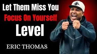 Let Them Miss You &ndash; Focus On Yourself & Level Up | Eric Thomas
