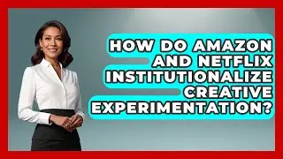 How Do Amazon And Netflix Institutionalize Creative Experimentation? - Directing Creative Success