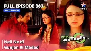 Full Episode 383 || Miley Jab Hum Tum || Neil Ne Ki Gunjan Ki Madad #starbharat