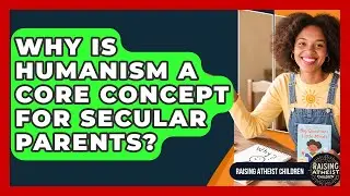 Why Is Humanism A Core Concept For Secular Parents? - Raising Atheist Children