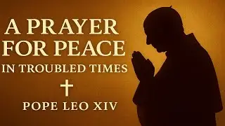 Pope Leo XIV&rsquo;s Powerful Prayer for Peace in Troubled Times