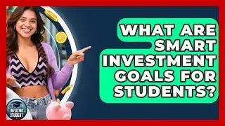 What Are Smart Investment Goals For Students? - Investing As A Student