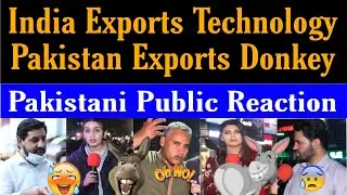 Pak Public Shocked, India Exports Technology all over the World and Pak Exports Donkey 