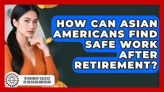 How Can Asian Americans Find Safe Work After Retirement? - Retirement Success as an Asian American