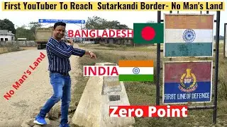 Sutarkandi | India Bangladesh Border | First YouTuber to Reach No Man&rsquo;s Land