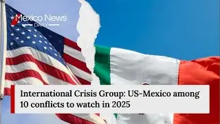 International Crisis Group: US-Mexico among 10 conflicts to watch in 2025