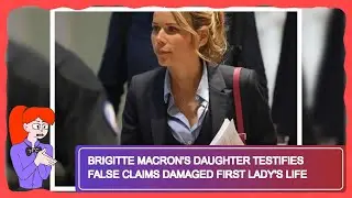 Brigitte Macron's Daughter Testifies False Claims Damaged First Lady's Life