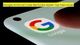 Google Antitrust Case Removes Apple Top Executives