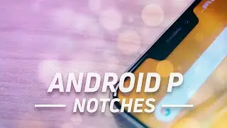 Android P: Are Notches The Future?