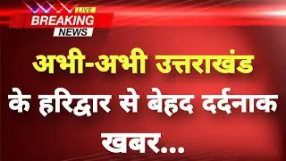 अभी-अभी उत्तराखंड के हरिद्वार से बेहद दर्दनाक खबर || Haridwar News || Uttarakhand Breaking News ||