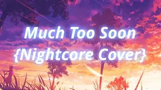 Much Too Soon {Nightcore} Cover