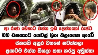 ආ රාජා  මෙහාට එන්න මම එනකොට ගෙවල් දිහා බලාගෙන ආවේ    වහනේ නවත්තලා  ළඟටම එන්න කියලා කතා කරපු අමුත්තා