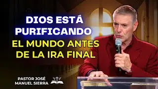 José Manuel Sierra Predicas - Dios Está Purificando El Mundo Antes De La Ira Final