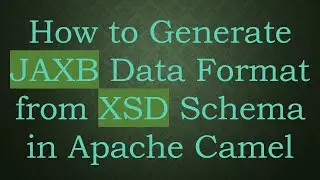 How to Generate JAXB Data Format from XSD Schema in Apache Camel