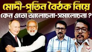 মোদী-পুতিন বৈঠক নিয়ে কেন এতো আলোচনা-সমালোচনা? | #ModiPutinMeeting #GlobalGeopolitics #IndiaRussia