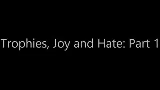 Trophies, Joy and Hate: Part 1