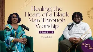 Ep 86 Healing the Heart of a Black Man Through Worship