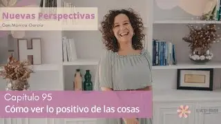 CAPITULO #95: C&oacute;mo ver lo positivo de las cosas