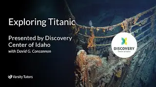 Varsity Tutors&rsquo; StarCourse - Exploring Titanic with the DISCOVERY CENTER OF IDAHO