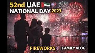 52nd UAE National Day Celebration 2023 🇦🇪 | Fireworks | Family Vlog