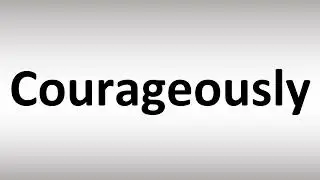How to Pronounce Courageously