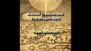 Biblical Creation and The Dragon Myth: Mesopotamian Parallels in Hebrew Tradition - Ryan Moorhen