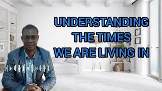 UNDERSTANDING THE TIMES WE ARE LIVING IN 