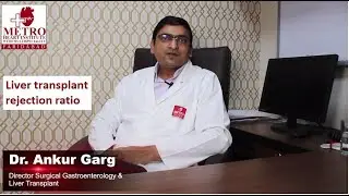 Liver transplant rejection ratio : reality  | Dr.Ankur Garg  | Metro Hospital Faridabad