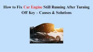 How to Fix Car Engine Still Running After Turning Off Key &ndash; Causes & Solutions