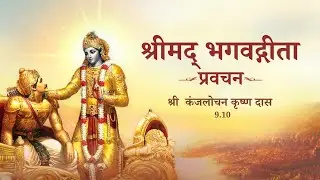 श्रीमद् भगवद्गीता प्रवचन | अध्याय 9 श्लोक 10 | श्री  कंजलोचन कृष्ण  दास