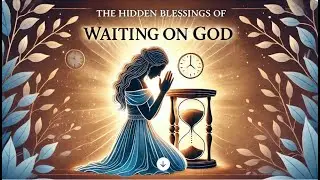 The Hidden Blessings of Waiting Upon The Lord