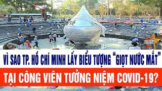 Vì sao TP. Hồ Chí Minh lấy biểu tượng “giọt nước mắt” tại Công viên tưởng niệm COVID-19?