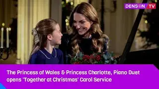 The Princess of Wales & Princess Charlotte, Piano Duet opens 'Together at Christmas' Carol Service