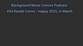 #54 Rando Convo - Happy 2025 In March | Background Noise Convos Podcast #justtalk