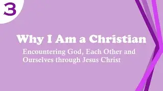 Why I am a Christian - Session 3 of 4