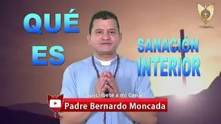 LA SANACIÓN  INTERIOR BIEN EXPLICADO - Padre Bernardo Moncada