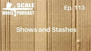 The Scale Model Podcast - Ep 113 - Shows and Stashes