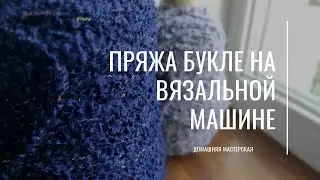Особенности вязания пряжи букле на вязальной машине/Boucle yarn on a knitting machine