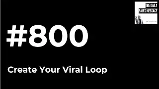 #800 -Create Your Viral Loop | Daily Sales Message Podcast