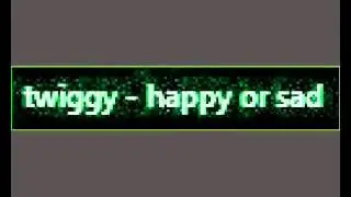 twiggy - happy or sad
