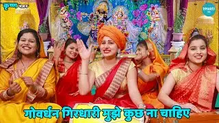 कृष्ण भजन || गोवर्धन गिरधारी मुझे कुछ ना चाहिए || Govardhan girdhari mujhe kuch na chahiye