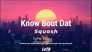 Squash - Know Bout Dat lyrics