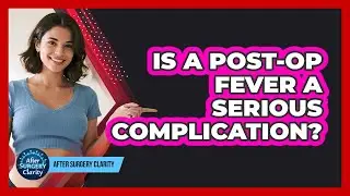 Is A Post-op Fever A Serious Complication? - After Surgery Clarity