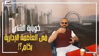 هي كباية الشاي فى العاصمة الإدارية الجديدة بكام؟!   عيشنا يوم مختلف فى أكبر عاصمة جديدة فى العالم