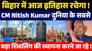 बिहार में आज इतिहास रचेगा ! CM Nitish Kumar दुनिया के सबसे बड़ा शिवलिंग की स्थापना करने जा रहे |