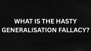 What is the Hasty Generalisation Fallacy?