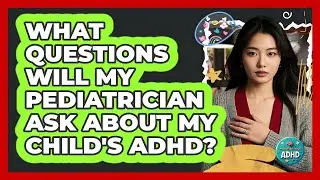 What Questions Will My Pediatrician Ask About My Child's ADHD?