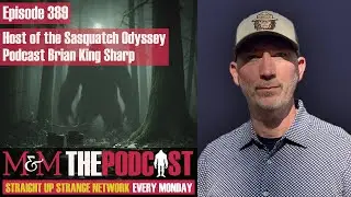 Mysteries and Monsters: Episode 389 Host of the Sasquatch Odyssey Podcast Brian King-Sharp