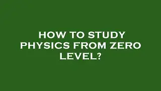 How to study physics from zero level?